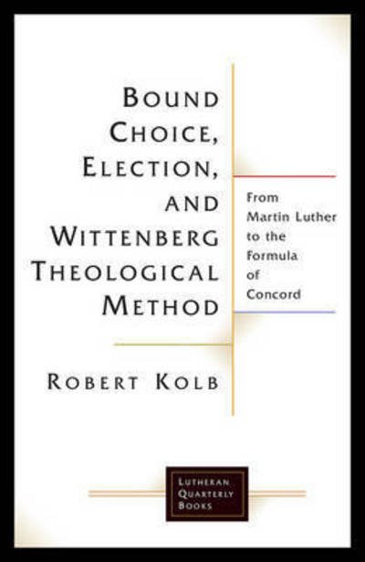 Cover for Robert Kolb · Bound Choice, Election, and Wittenberg Theological Method: From Martin Luther to the Formula of Concord - Lutheran Quarterly Books (Paperback Book) (2017)