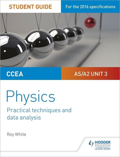 Cover for Roy White · CCEA AS/A2 Unit 3 Physics Student Guide: Practical Techniques and Data Analysis (Paperback Book) (2020)