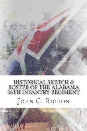 Historical Sketch and Roster of the Alabama 26th Infantry Regiment - John C. Rigdon - Books - CreateSpace Independent Publishing Platf - 9781514686096 - June 25, 2015