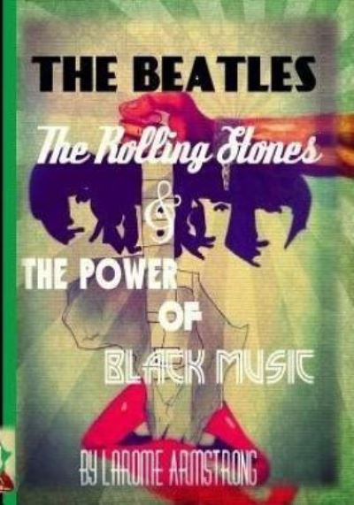 Cover for LaRome Armstrong · The Beatles ,The Rolling Stones &amp; The Power Of Black Music (Taschenbuch) (2015)