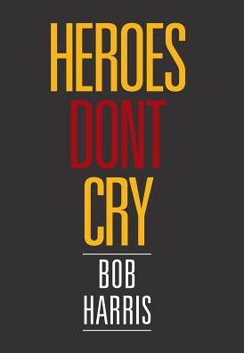 Cover for Bob Harris · Heroes Don't Cry (Hardcover Book) (2018)