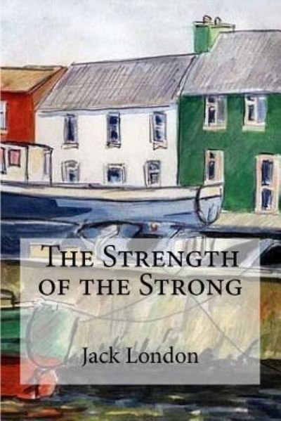 The Strength of the Strong - Jack London - Livres - Createspace Independent Publishing Platf - 9781533694096 - 9 juin 2016