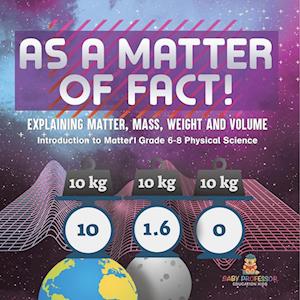 Cover for Baby Professor · As a Matter of Fact! Explaining Matter, Mass, Weight and Volume Introduction to Matter Grade 6-8 Physical Science (Book) (2024)