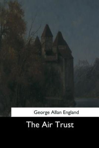 The Air Trust - George Allan England - Books - Createspace Independent Publishing Platf - 9781544683096 - March 25, 2017