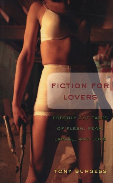 Cover for Tony Burgess · Fiction for Lovers: Freshly Cut Tales of Flesh, Fear, Larvae, and Love (Paperback Book) (2003)