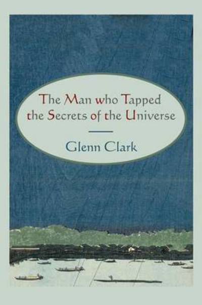 The Man Who Tapped the Secrets of the Universe - Glenn Clark - Books - Martino Fine Books - 9781578989096 - May 24, 2010