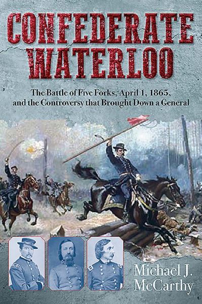 Cover for Michael McCarthy · Confederate Waterloo: The Battle of Five Forks, April 1, 1865, and the Controversy That Brought Down a General (Hardcover Book) (2016)