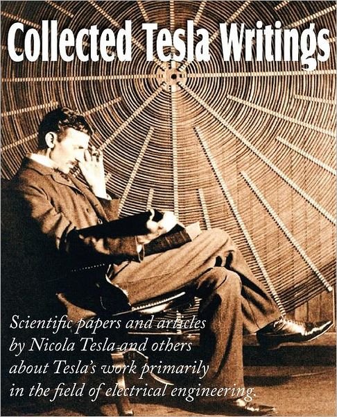 Cover for Nikola Tesla · Collected Tesla Writings; Scientific Papers and Articles by Tesla and Others about Tesla's Work Primarily in the Field of Electrical Engineering (Paperback Book) (2012)
