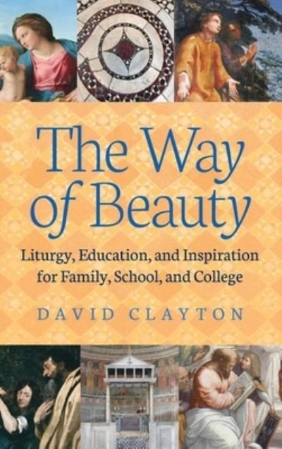 The Way of Beauty: Liturgy, Education, and Inspiration for Family, School, and College - David Clayton - Boeken - Angelico Press - 9781621382096 - 22 juli 2015