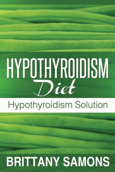 Hypothyroidism Diet: Hypothyroidism Solution - Samons Brittany - Books - Weight a Bit - 9781630221096 - September 12, 2013