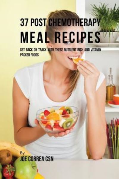 Cover for Joe Correa · 37 Post Chemotherapy Meal Recipes: Get Back On Track with These Nutrient Rich and Vitamin Packed Foods (Book) (2016)