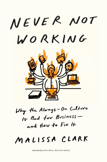 Cover for Malissa Clark · Never Not Working: Why the Always-On Culture Is Bad for Business - and How to Fix It (Hardcover Book) (2024)