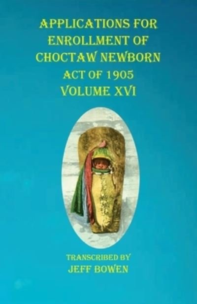 Cover for Jeff Bowen · Applications For Enrollment of Choctaw Newborn Act of 1905 Volume XVI (Paperback Book) (2020)