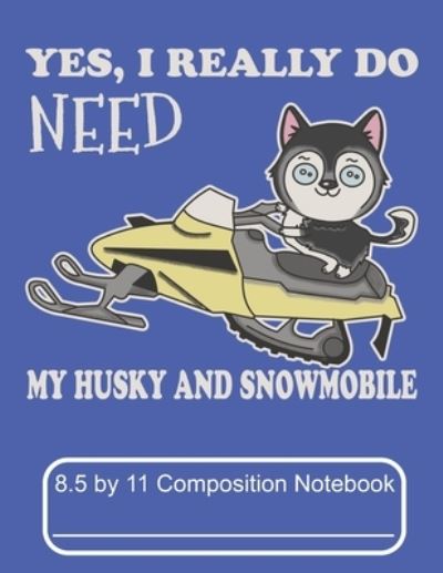 Cover for Puppy Creations · Yes, I Really Do Need My Husky And Snowmobile 8.5 by 11 Composition Notebook (Paperback Book) (2019)