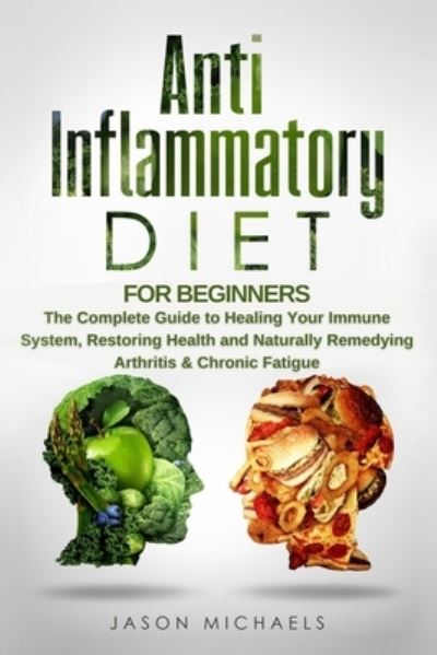 Anti-Inflammatory Diet for Beginners: The Complete Guide to Healing Your Immune System, Restoring Health and Naturally Remedying Arthritis & Chronic Fatigue - Jason Michaels - Książki - Createspace Independent Publishing Platf - 9781726223096 - 25 sierpnia 2018