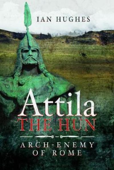 Cover for Ian, Hughes, · Attila the Hun: Arch-enemy of Rome (Hardcover Book) (2019)