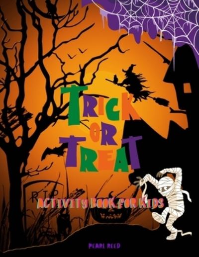 Cover for Pearl Reed · Trick or Treat Activity Book for Kids: This Cute Halloween Activity Book Will Keep Your Kids Ages 4-8 Busy During the Party: Spooky Coloring Pages, Fun Maze Puzzles, Tic-tac-toe and Hangman Games, Mixed Up for Your Wonderful Experience! (Paperback Book) (2021)