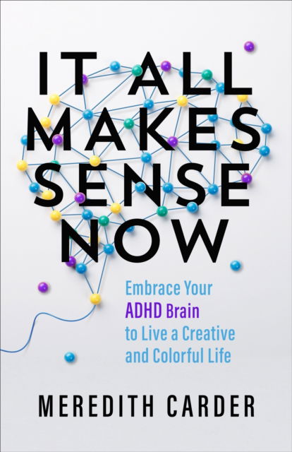 Cover for Meredith Carder · It All Makes Sense Now: Embrace Your ADHD Brain to Live a Creative and Colourful Life (Paperback Book) (2024)