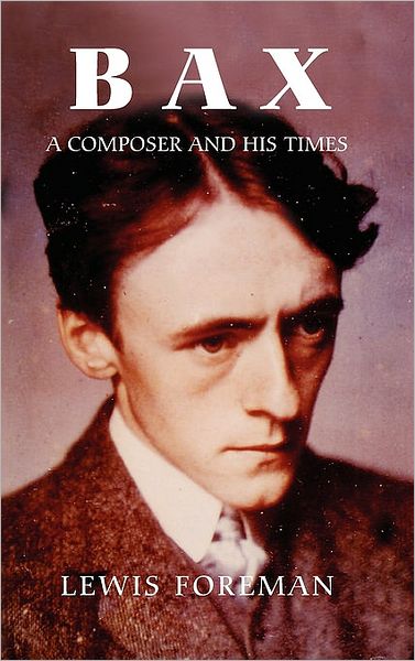 Cover for Lewis Foreman · Bax: A Composer and his Times (Inbunden Bok) [New edition] (2007)