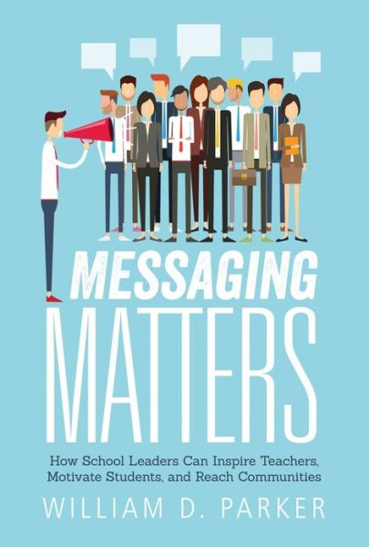 Cover for William D. Parker · Messaging Matters: How School Leaders Can Inspire Teachers, Motivate Students, and Reach Communities (Paperback Book) (2017)