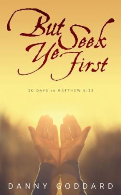 Cover for Danny Goddard · But Seek Ye First : 30 Days in Matthew 6 : 33 (Paperback Book) (2018)