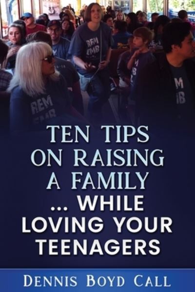 Cover for Dennis Boyd Call · Ten Tips on Raising a Family ... While Loving Your Teenagers (Paperback Book) (2018)