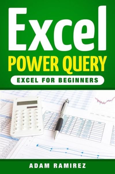 Excel Power Query: Excel for Beginners - Adam Ramirez - Livros - Createspace Independent Publishing Platf - 9781986913096 - 28 de março de 2018