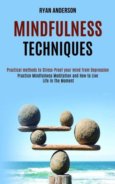 Mindfulness Techniques: Practice Mindfulness Meditation and How to Live Life In The Moment (Practical methods to Stress-Proof your mind from Depression) - Ryan Anderson - Bøker - Rob Miles - 9781990084096 - 14. september 2020