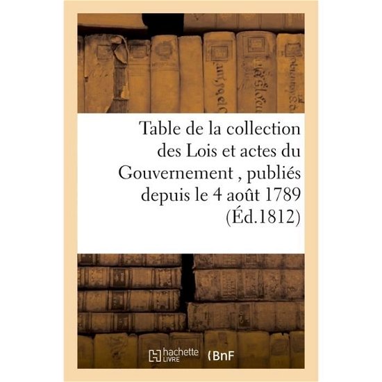 Table de la Collection Des Lois Et Actes Du Gouvernement, Publies Depuis Le 4 Aout 1789, Jusqu'au - Doll - Books - Hachette Livre - BNF - 9782019528096 - October 1, 2016