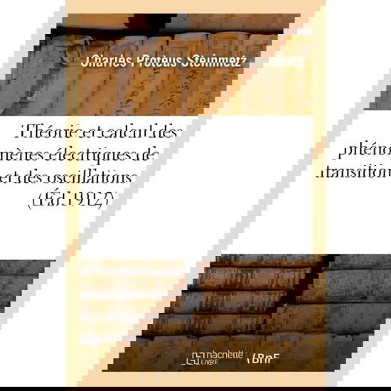 Theorie Et Calcul Des Phenomenes Electriques de Transition Et Des Oscillations - Charles Proteus Steinmetz - Books - Hachette Livre - BNF - 9782019698096 - August 1, 2017
