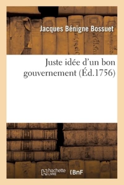 Cover for Jacques Bénigne Bossuet · Juste Idee d'Un Bon Gouvernement (Paperback Book) (2019)