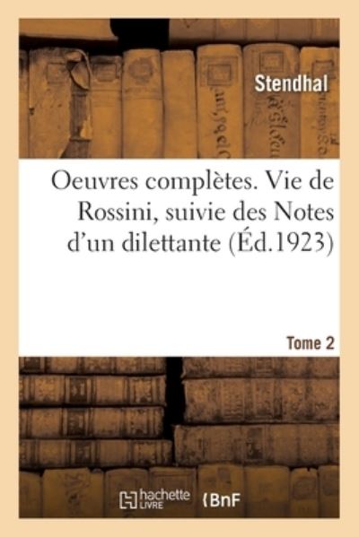 Oeuvres Completes. Vie de Rossini, Suivie Des Notes d'Un Dilettante. Tome 2 - Stendhal - Bøker - Hachette Livre - BNF - 9782329568096 - 1. februar 2021