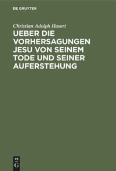 Cover for Christian Adolf Hasert · Ueber die Vorhersagungen Jesu von seinem Tode und seiner Auferstehung Ein exegetisch-dogmatischer Versuch (Book) (1901)