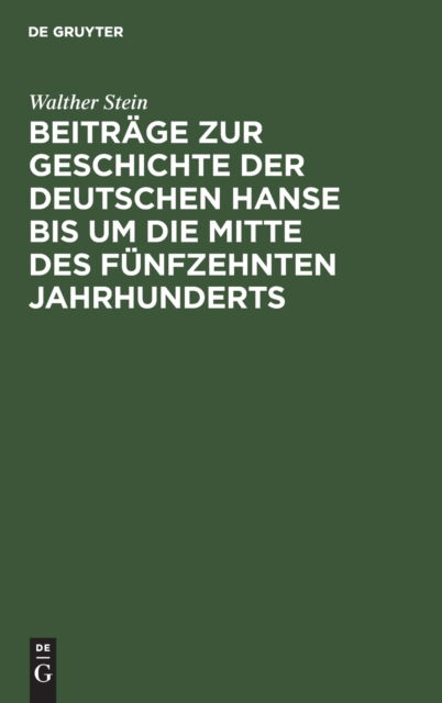 Beitrage zur Geschichte der deutschen Hanse bis um die Mitte des funfzehnten Jahrhunderts - Walther Stein - Bücher - De Gruyter - 9783111287096 - 13. Dezember 1901