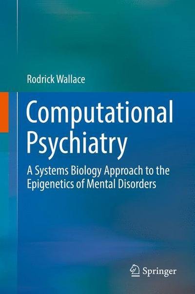 Cover for Rodrick Wallace · Computational Psychiatry: A Systems Biology Approach to the Epigenetics of Mental Disorders (Gebundenes Buch) [1st ed. 2017 edition] (2017)