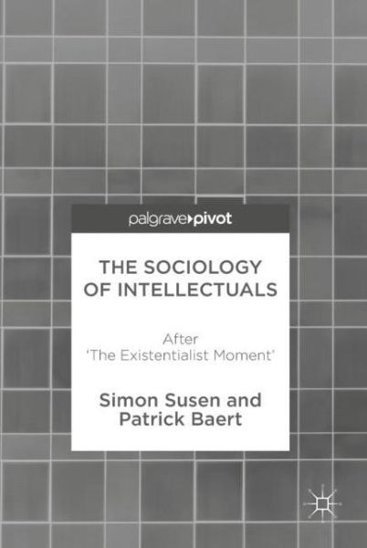 Cover for Simon Susen · The Sociology of Intellectuals: After 'The Existentialist Moment' (Hardcover Book) [1st ed. 2017 edition] (2017)