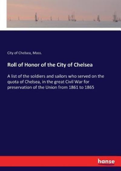 Cover for Mass Chelsea · Roll of Honor of the City of Chelsea: A list of the soldiers and sailors who served on the quota of Chelsea, in the great Civil War for preservation of the Union from 1861 to 1865 (Paperback Book) (2017)