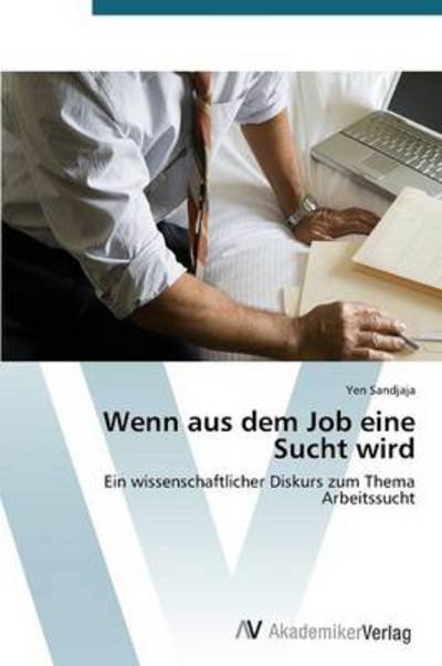 Cover for Yen Sandjaja · Wenn Aus Dem Job Eine Sucht Wird: Ein Wissenschaftlicher Diskurs Zum Thema Arbeitssucht (Paperback Book) [German edition] (2012)