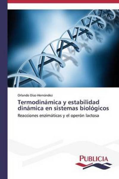 Cover for Orlando Díaz-hernández · Termodinámica Y Estabilidad Dinámica en Sistemas Biológicos: Reacciones Enzimáticas Y El Operón Lactosa (Taschenbuch) [Spanish edition] (2014)