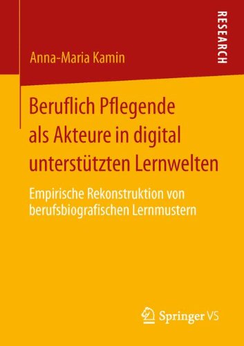 Cover for Anna-Maria Kamin · Beruflich Pflegende ALS Akteure in Digital Unterstutzten Lernwelten: Empirische Rekonstruktion Von Berufsbiografischen Lernmustern (Paperback Bog) [2013 edition] (2013)