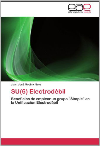 Su (6) Electrodébil: Beneficios De Emplear Un Grupo "Simple" en La Unificación Electrodébil - Juan José Godina Nava - Bøger - Editorial Académica Española - 9783659013096 - 9. juni 2012