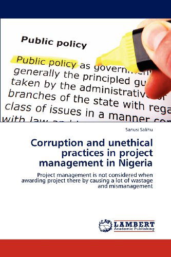Cover for Sanusi Salihu · Corruption and Unethical Practices in Project Management in Nigeria: Project Management is Not Considered when Awarding  Project There by Causing a Lot of Wastage and Mismanagement (Paperback Book) (2012)