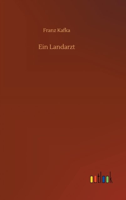 Ein Landarzt - Franz Kafka - Livros - Outlook Verlag - 9783752370096 - 16 de julho de 2020