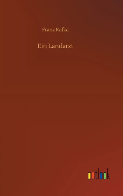 Ein Landarzt - Franz Kafka - Bøger - Outlook Verlag - 9783752370096 - 16. juli 2020