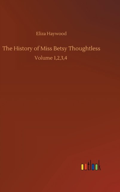 Cover for Eliza Haywood · The History of Miss Betsy Thoughtless: Volume 1,2,3,4 (Innbunden bok) (2020)