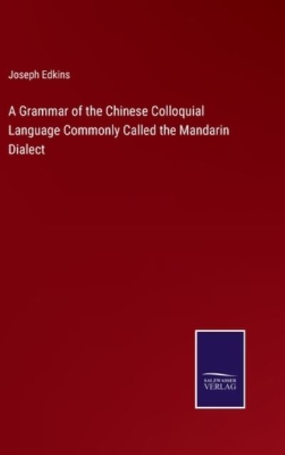 Cover for Joseph Edkins · A Grammar of the Chinese Colloquial Language Commonly Called the Mandarin Dialect (Hardcover Book) (2022)