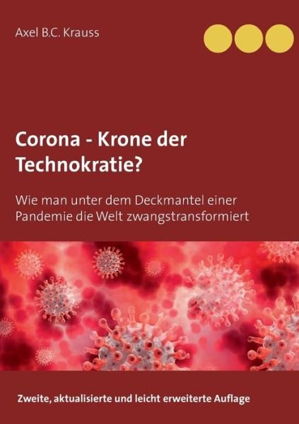 Corona - Krone der Technokratie?: Wie man unter dem Deckmantel einer Pandemie die Welt zwangstransformiert - Axel B C Krauss - Bøker - Books on Demand - 9783753472096 - 30. april 2021
