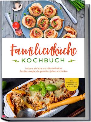 Cover for Kerstin Langer · Familienküche Kochbuch: Leckere, einfache und nährstoffreiche Familienrezepte, die garantiert jedem schmecken - inkl. Fingerfood, Getränken &amp; Desserts (Book) (2024)