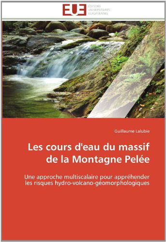 Cover for Guillaume Lalubie · Les Cours D'eau Du Massif De La Montagne Pelée: Une Approche Multiscalaire Pour Appréhender Les Risques Hydro-volcano-géomorphologiques (Paperback Book) [French edition] (2018)