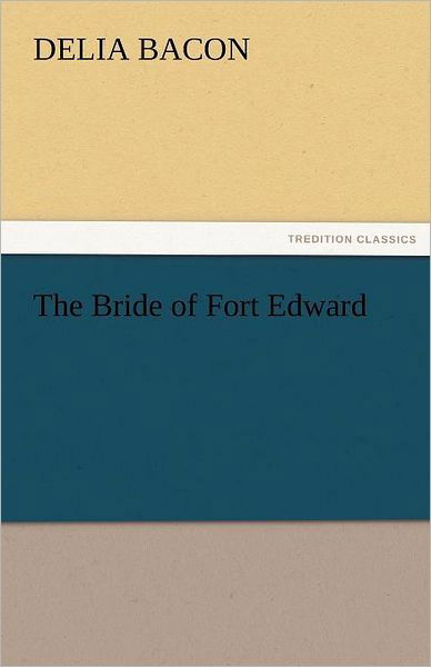 Cover for Delia Bacon · The Bride of Fort Edward (Tredition Classics) (Paperback Book) (2011)